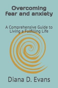 Overcoming fear and anxiety: A Comprehensive Guide to Living a Fulfilling Life