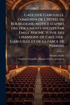 Gaultier-Garguille, comédien de l'Hôtel de Bourgogne; notice d'apres des documents inédits par Emile Magne, suivie des chansons de Caultier-Garguille et de la farce de Perrine