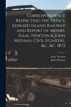 Paperback Correspondence Respecting the Prince Edward Island Railway and Report of Messrs. Isaac Newton & John Meehan, Civil Egineers, &c., &c. 1872 [microform] Book