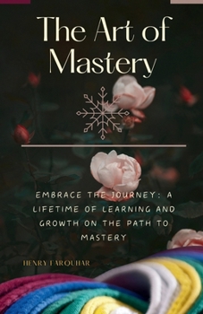 Paperback The Art of Mastery: Unveiling the Masterpiece Within A Guide to Personal and Professional Excellence Book