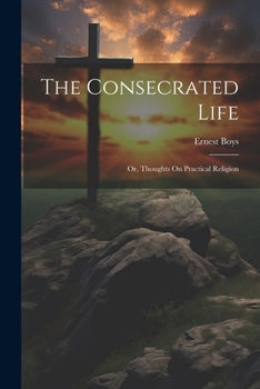 Paperback The Consecrated Life; Or, Thoughts On Practical Religion Book