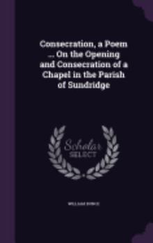 Hardcover Consecration, a Poem ... On the Opening and Consecration of a Chapel in the Parish of Sundridge Book