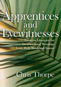 Paperback Apprentices and Eyewitnesses: Creative Liturgies for Incarnational Worship: Lent, Holy Week and Easter Book