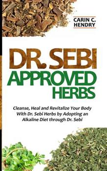 Paperback Dr. Sebi Approved Herbs: Cleanse, Heal and Revitalize Your Body With Dr. Sebi Herbs by Adopting an Alkaline Diet through Dr. Sebi Book