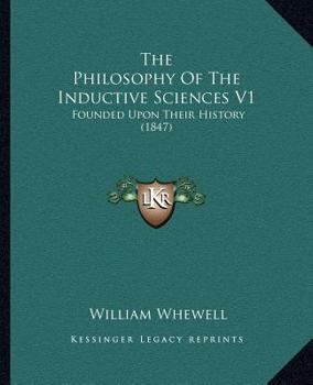 The Philosophy Of The Inductive Sciences Founded Upon Their History Vol. 1