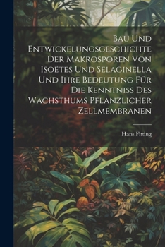 Paperback Bau Und Entwickelungsgeschichte Der Makrosporen Von Isoëtes Und Selaginella Und Ihre Bedeutung Für Die Kenntniss Des Wachsthums Pflanzlicher Zellmembr [German] Book