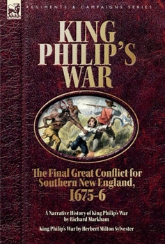 King Philip's War. The Final Great Conflict for Southern New England, 1675-6: A Narrative History of King Philip's War & King Philip's War