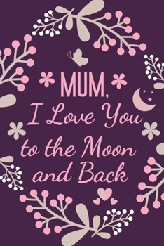 Paperback Mum, I Love You to the Moon and Back: Mum Gift Journal Notebook - Presents Ideas for Her Birthday, Christmas, Mothers Day, Xmas Gifts from Son Daughte Book