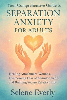Paperback Your Comprehensive Guide to Separation Anxiety for Adults: Healing Attachment Wounds, Overcoming Fear of Abandonment, and Building Secure Relationship Book