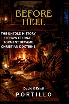 BEFORE HELL: THE UNTOLD HISTORY OF HOW ETERNAL TORMENT BECAME CHRISTIAN DOCTRINE