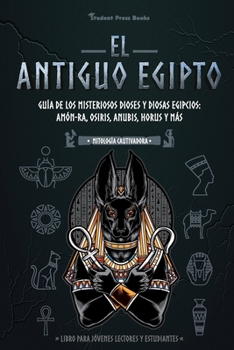 Paperback El antiguo Egipto: Guía de los misteriosos dioses y diosas egipcios: Amón-Ra, Osiris, Anubis, Horus y más (Libro para jóvenes lectores y [Spanish] Book