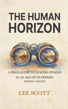 THE HUMAN HORIZON: A Field Guide to Staying Human in an Age of Extremes (The Human Override)