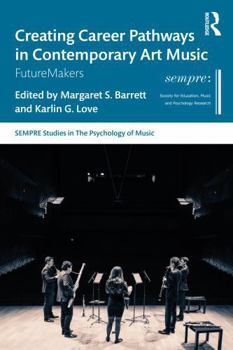 Creating Career Pathways in Contemporary Art Music: FutureMakers (SEMPRE Studies in The Psychology of Music)