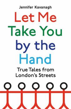 Hardcover Let Me Take You by the Hand: True Tales from London's Streets Book