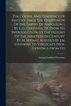 The Course And Tendency Of History Since The Overthrow Of The Empire Of Napoleon I, By G.g. Gervinus, Tr. From His 'introduction To The History Of The ... To Vindicate Prof. Gervinus From His