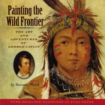 Hardcover Painting the Wild Frontier: The Art and Adventures of George Catlin Book