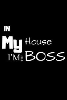 In my House I'm the BOSS: Lined notebook