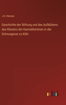 Hardcover Geschichte der Stiftung und des Aufblühens des Klosters der Karmeliterinnen in der Schnurgasse zu Köln [German] Book