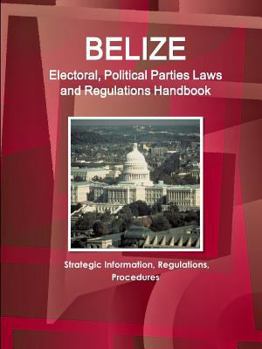 Paperback Belize Electoral, Political Parties Laws and Regulations Handbook: Strategic Information, Regulations, Procedures Book