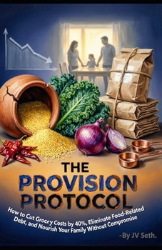 THE PROVISION PROTOCOL: How to Cut Grocery Costs by 40%, Eliminate Food-Related Debt, and Nourish Your Family Without Compromise (Hard Life Problems Worth Solving)