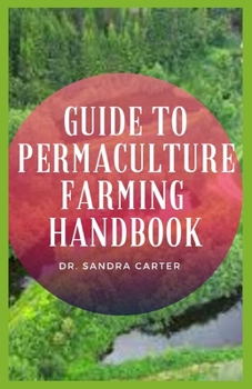 Paperback Guide to Permaculture Farming Handbook: Permaculture is an approach to agricultural design that focuses on whole systems thinking, as well as using or Book