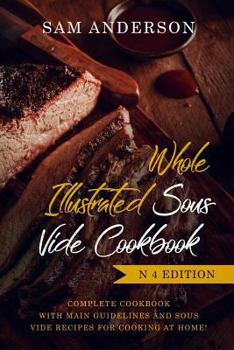 Paperback Whole Illustrated Sous Vide Cookbook: Complete Cookbook with Main Guidelines and Sous Vide Recipes for Cooking at Home! Book