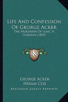 Paperback Life And Confession Of George Acker: The Murderer Of Isaac H. Gordon (1859) Book