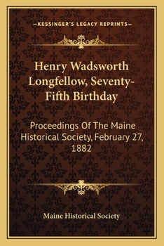 Henry Wadsworth Longfellow. Seventy-Fifth Birthday. Proceedings of the Maine Historical Society, February 27, 1882