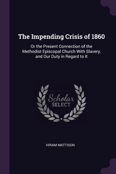 Paperback The Impending Crisis of 1860: Or the Present Connection of the Methodist Episcopal Church With Slavery, and Our Duty in Regard to It Book