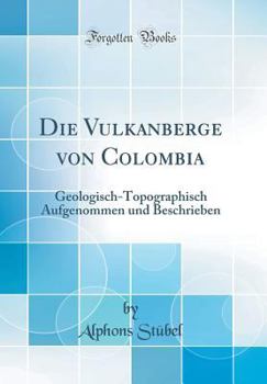 Hardcover Die Vulkanberge Von Colombia: Geologisch-Topographisch Aufgenommen Und Beschrieben (Classic Reprint) [German] Book