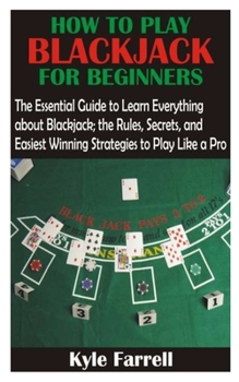 Paperback How to Play Blackjack for Beginners: The Essential Guide to Learn Everything about Blackjack; the Rules, Secrets, and Easiest Winning Strategies to Pl Book