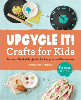 Paperback Upcycle It Crafts for Kids Ages 8-12: Fun and Useful Projects to Recycle and Reimagine Book