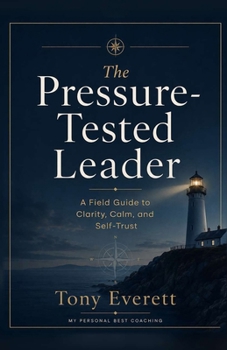 Paperback The Pressure-Tested Leader: A Field Guide to Clarity, Calm, and Self-Trust Book