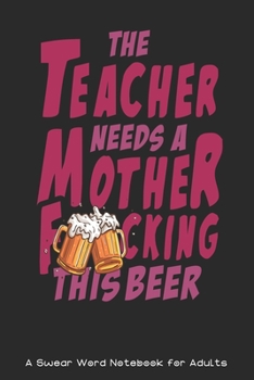 This Teacher Needs a Mother F*cking This Beer : A Swear Word Notebook for Adults: a Funny Adult Notebook for Teachers, Professors and Teaching ... for Stress Relief, Relaxation/ Funny Gag Notebook Gif