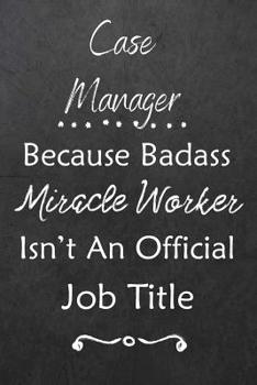 Case Manager Because Bad Ass Miracle Worker Isn't An Official Job Title: Journal | Lined Notebook to Write In | Appreciation Thank You Novelty Gift
