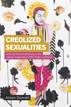 Hardcover Creolized Sexualities: Undoing Heteronormativity in the Literary Imagination of the Anglo-Caribbean Book