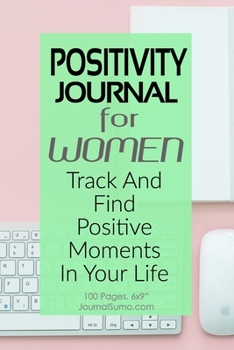 Paperback Positivity Journal For Women: Track And Find Positive Moments In Your Life: 100 Blank pages. 6x9 inches. Prompts. Book