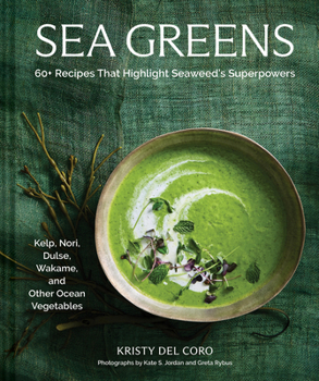 Sea Greens: 60+ Recipes That Highlight Seaweed’s Superpowers?Kelp, Nori, Dulse, Wakame, and Other Ocean Vegetables