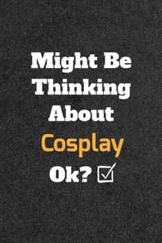 Might Be Thinking About Cosplay ok? Funny /Lined Notebook/Journal Great Office School Writing Note Taking: Lined Notebook/ Journal 120 pages , Soft Cover , Matte finish