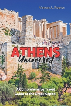 Athens Uncovered: A Comprehensive Travel Guide to the Greek Capital