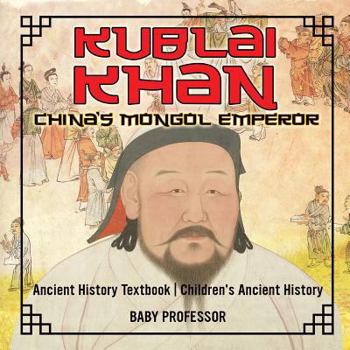Paperback Kublai Khan: China's Mongol Emperor - Ancient History Textbook Children's Ancient History Book
