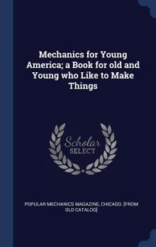 Hardcover Mechanics for Young America; a Book for old and Young who Like to Make Things Book
