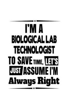 Paperback I'm A Biological Lab Technologist To Save Time, Let's Assume That I'm Always Right: Cool Biological Lab Technologist Notebook, Biological Laboratory T Book