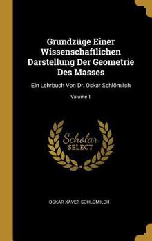 Hardcover Grundzüge Einer Wissenschaftlichen Darstellung Der Geometrie Des Masses: Ein Lehrbuch Von Dr. Oskar Schlömilch; Volume 1 [German] Book