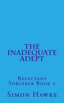 The Inadequate Adept - Book #2 of the Reluctant Sorcerer