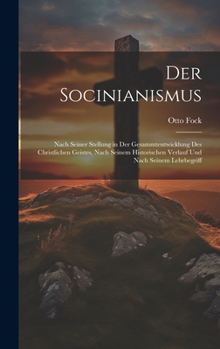 Der Socinianismus: Nach Seiner Stellung in Der Gesammtentwicklung Des Christlichen Geistes, Nach Seinem Historischen Verlauf Und Nach Seinem Lehrbegriff