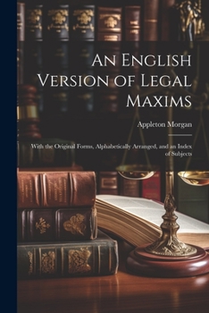 Paperback An English Version of Legal Maxims: With the Original Forms, Alphabetically Arranged, and an Index of Subjects Book