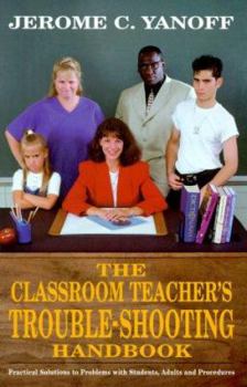 Paperback The Classroom Teacher's Trouble-Shooting Handbook: Practical Solutions to Problems with Students, Adults and Procedures Book