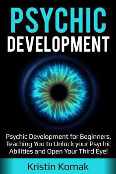 Paperback Psychic Development: Psychic Development for Beginners, Teaching You to Unlock Your Psychic Abilities and Open Your Third Eye! Book