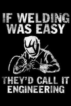 If Welding Was Easy They'd Call It Engineering: If Welding Was Easy They'd Call It Engineering Funny Welder Journal/Notebook Blank Lined Ruled 6x9 100 Pages